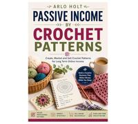 Passive Income by Crochet Patterns: Create, Market and Sell Crochet Patterns for Long Term Online Income (Creative Pursuits Library)
