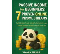 Passive Income for Beginners : 7 Proven Online Income Streams: Build Digital Assets Using AI, Automation, and Simple Systems Without a Full-Time Job
