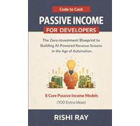 Passive Income for Developers (Code to Cash): The Zero-Investment Blueprint to Building AI-Powered Revenue Streams in the Age of Automation