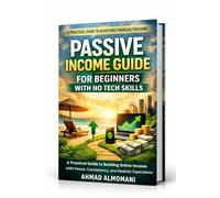 Passive Income Guide for Beginners with No Tech Skills: A Practical Guide to Building Online Income with Focus, Consistency, and Realistic Expectations (Beginner Online Income Series)