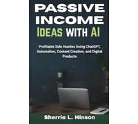 Passive Income Ideas with AI: Profitable Side Hustles Using ChatGPT, Automation, Content Creation, and Digital Products