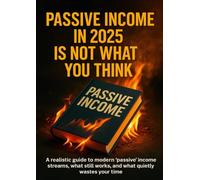 Passive Income in 2025 Is Not What You Think: A realistic guide to modern “passive” income streams, what still works, and what quietly wastes your time