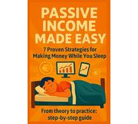 PASSIVE INCOME MADE EASY: 7 Proven Strategies for Making Money While You Sleep From theory to practice: step-by-step guide (Reddito Passivo Facile (Edizioni Internazionali))