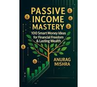 Passive Income Mastery.: 100 Smart Money Ideas for Financial Freedom & Lasting Wealth