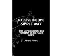 Passive Income Simple Way: Easy Way In Understanding The Secret Behind Passive Income