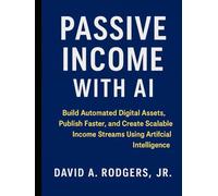 Passive Income with AI: Build Automated Digital Assets, Publish Faster, and Create Scalable Income Streams Using Artificial Intelligence (AI Mastery ... Engineering & English Language Programming)