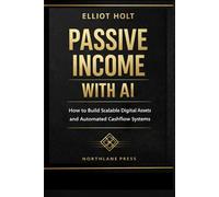 Passive Income with AI: How to Build Scalable Digital Assets and Automated Cashflow Systems (AI Income Series)