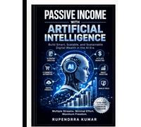 Passive Income with Artificial Intelligence: Build Smart, Scalable, and Sustainable Digital Wealth