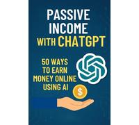 Passive Income with ChatGPT: 50 Ways to Earn Money Online Using AI