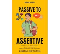 Passive to Assertive: A Guide for Teens. Speak Up, Set Boundaries, and Get What You Actually Want.