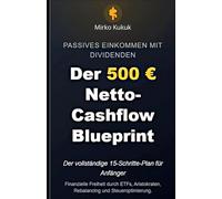 Passives Einkommen mit Dividenden: Der 500 € Netto-Cashflow Blueprint: Der vollständige 15-Schritte-Plan für Anfänger - Finanzielle Freiheit durch ETFs, Aristokraten, Rebalancing