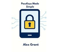 Passkeys Made Simple (2025 Edition): Ditch passwords, master passkeys, and keep everyone safe online