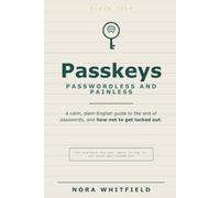 Passkeys, Passwordless and Painless: A Calm, Plain-English Guide to the End of Passwords, and How Not to Get Locked Out