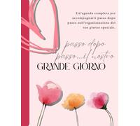 Passo dopo passo...il nostro grande giorno: Un’agenda completa per accompagnarti passo dopo passo nell’organizzazione del tuo giorno speciale