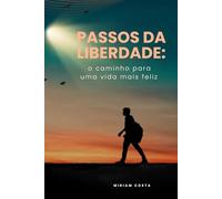Passos da Liberdade:: O caminho para uma vida mais feliz (“Caminhos da Transformação: Guia Prático para uma Vida Plena”)