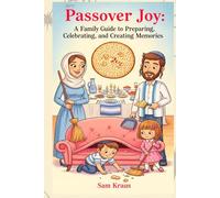 Passover Joy: A Family Guide to Preparing, Celebrating, and Creating Memories: A Practical Guide to Making the Yom Tov Engaging and Joyful for Kids