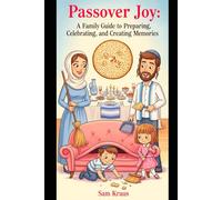 Passover Joy: A Family Guide to Preparing, Celebrating, and Creating Memories: Unleash the Excitement: Engaging Your Kids in the Passover Cleaning, ... the Afikoman and Chol Homoed Activities,