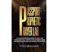 Passport Prophetic Prayer Lab: 31 Days Prayer Strategies to Pray This Year That Will Catapult You Into Great Signs, Breakthroughs, and Uncommon Testimonies.