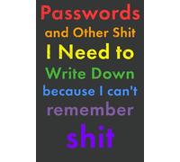 Passwords and Other Things to Write Down Because I Can't Remember Shit: A Funny Notebook for Passwords, Phone Numbers, Addresses and Other Important Stuff