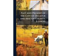 Past and Present of the City of Decatur and Macon County, Illinois