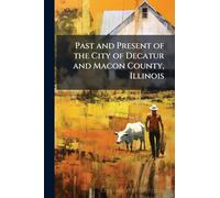 Past and Present of the City of Decatur and Macon County, Illinois