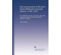 Past and present of the John Street Methodist Epicopal Church, 1760-1913: first Methodist society in America, New York, including earliest and latest Methodist edifices in London