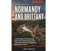 Past the Tourist Trail: Normandy and Brittany: A Travel Guide to D-Day Beaches, Breton Food, Itineraries, Day Trips, Countryside Roads and Experiencing Northwestern France