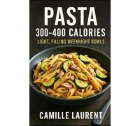 PASTA 300-400 CALORIES - LIGHT, FILLING WEEKNIGHT BOWLS: 60 quick, satisfying pasta dinners under 30 minutes: low-calorie, high-flavor bowls with ... one-pot options, and weeknight-proof tips