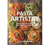 Pasta Artistry: Elevate Your Culinary Skills with Delightful Homemade Recipes - Lila XM Minor