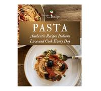 PASTA Authentic Recipes Italians Love and Cook Every Day