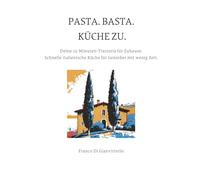 PASTA.BASTA.KÜCHE ZU.: Deine 15-Minuten-Trattoria für Zuhause. Schnelle italienische Küche für Genießer mit wenig Zeit.