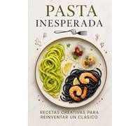 Pasta Inesperada/ Recetas Creativas para Reinventar un Clásico