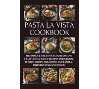 Pasta la Vista Cookbook: 400 Simple & Creative Flourless and Traditional Pasta Recipes for Global Fusion, Crispy Creations and Family-Friendly Italian Cuisine
