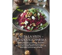 Pasta la Vista - książka kucharska: Proste przepisy na domowy makaron bezglutenowy bez mąki || Przepisy na bazie jajek, nasion, roślin strączkowych, ... strączkowych, orzechów i innych skladników