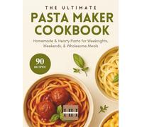 Pasta Maker Cookbook: The complete pasta maker recipe cookbook for beginners with 90 delicious pasta recipes to enjoy (A Season of Flavor: 90 Recipes to Inspire and Explore a Well Loved Favorite)