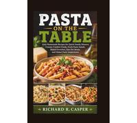 PASTA ON THE TABLE: Easy Homemade Recipes for Quick Family Dinners, Creamy Comfort Foods, Fresh Pasta Salads, Baked Favorites, One-Pot Meals, and Global Pasta Inspirations