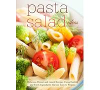 Pasta Salad Ideas: Delicious Dinner and Lunch Recipes Using Healthy and Fresh Ingredients that are Easy to Prepare (2nd Edition)