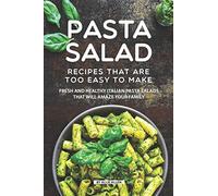 Pasta Salad Recipes That Are Too Easy to Make: Fresh and Healthy Italian Pasta Salads That Will Amaze Your Family