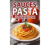 Pasta Sauces Cookbook: Classic and Creative Recipes for Tomato-Based, Creamy, Herby, and Bold Flavored Sauces for Every Pasta Dish and Occasion