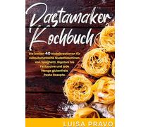 Pastamaker Kochbuch: Die besten 40 Nudelkreationen für vollautomatische Nudelmaschinen. Von Spaghetti, Rigatoni bis Fettuccine und jede Menge glutenfreie Pasta Rezepte.