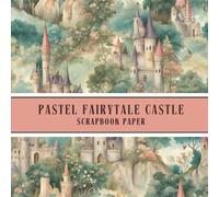 Pastel Fairytale Castle Scrapbook Paper: Whimsical, Enchanting, Nostalgic and Charming Designs for Decoupage, Scrapbooking, Junk Journaling, Kids ... Crafts, Mixed Media Art, Cut Out & Collage