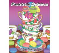 Pastelería Deliciosa: Un Libro de Colorear para Adultos con Tartas de Frutas, Panes Frescos, Tentadores Pasteles, Hojaldrados Croissants, Exquisitos Macarons y más Postres Dulces Relajantes
