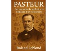 PASTEUR: Les microbes, la médecine et l'hétique d'un visionnaire
