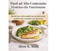 Pasti ad Alto Contenuto Proteico che Funzionano: Ricette low carb semplici per perdere peso, sentirsi sazi e cucinare con sicurezza