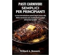 PASTI CARNIVORI SEMPLICI PER PRINCIPIANTI: La tua introduzione passo dopo passo alla dieta carnivora con ricette facili e piani alimentari pratici