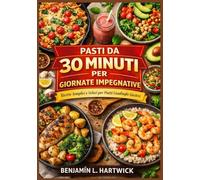 Pasti da 30 minuti per giornate impegnative: Ricette pratiche con ingredienti veri e chiare istruzioni passo passo per una cucina casalinga veloce ed equilibrata
