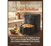 Pasti Italiani Tradizionali per Cosori TurboBlaze: Ricettario Non Ufficiale per Friggitrice ad Aria 9 in 1: Cene in Famiglia Veloci e Autentiche con le Funzioni Lievitazione, Forno e Arrosto
