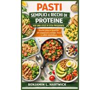 PASTI SEMPLICI E RICCHI DI PROTEINE PER UNO STILE DI VITA FREQUENTE: Ricette veloci e pratiche per supportare energia, forza e salute quotidiana