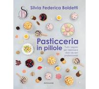 Pasticceria in pillole. Tutti i segreti per realizzare dolci da veri professionisti (Illustrati)