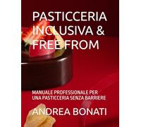 PASTICCERIA INCLUSIVA & FREE FROM: MANUALE PROFESSIONALE PER UNA PASTICCERIA SENZA BARRIERE